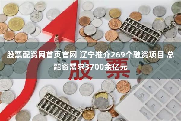股票配资网首页官网 辽宁推介269个融资项目 总融资需求3700余亿元