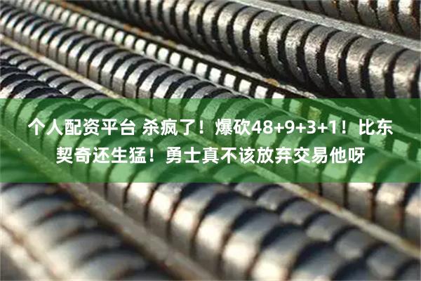 个人配资平台 杀疯了！爆砍48+9+3+1！比东契奇还生猛！勇士真不该放弃交易他呀