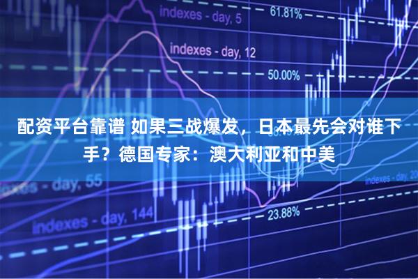 配资平台靠谱 如果三战爆发，日本最先会对谁下手？德国专家：澳大利亚和中美