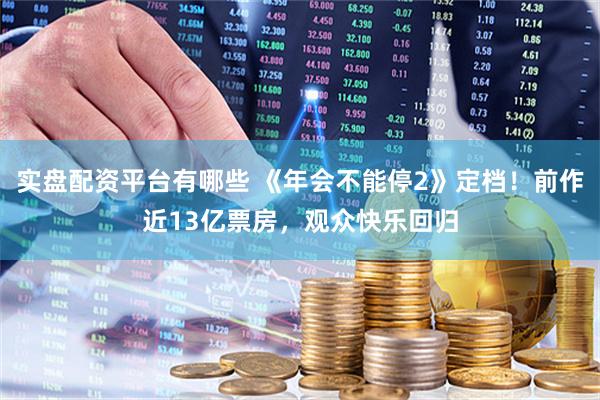 实盘配资平台有哪些 《年会不能停2》定档！前作近13亿票房，观众快乐回归